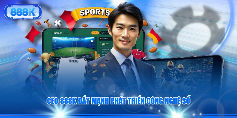 CEO 888J đẩy mạnh phát triển công nghệ số